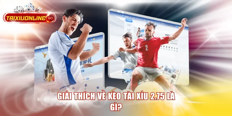 Giải thích về Kèo Tài Xỉu 2.75 là gì?
