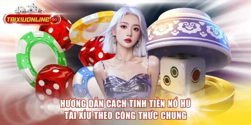 Hướng dẫn cách tính tiền nổ hũ tài xỉu theo công thức chung