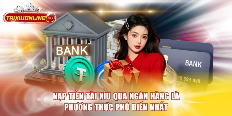 Nạp tiền tài xỉu qua ngân hàng là phương thức phổ biến nhất